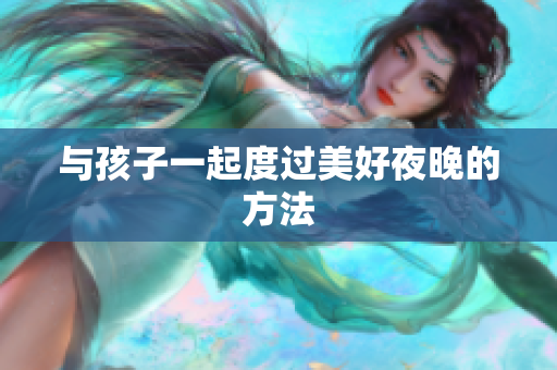 与孩子一起度过美好夜晚的方法