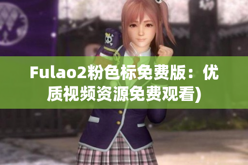 Fulao2粉色标免费版：优质视频资源免费观看)