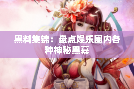 黑料集锦：盘点娱乐圈内各种神秘黑幕