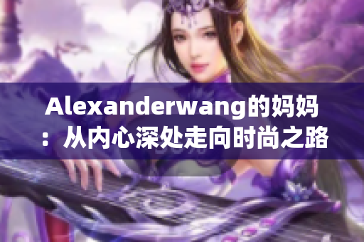 Alexanderwang的妈妈：从内心深处走向时尚之路