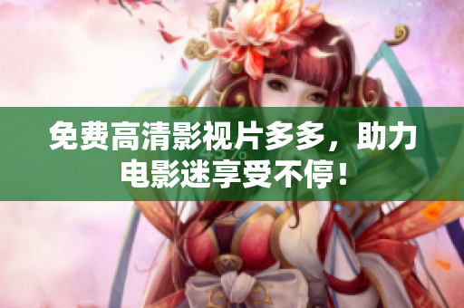 免费高清影视片多多，助力电影迷享受不停！