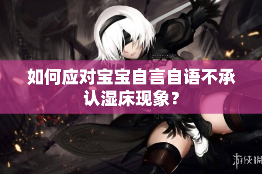 如何应对宝宝自言自语不承认湿床现象？