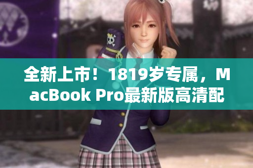 全新上市！1819岁专属，MacBook Pro最新版高清配置来袭！