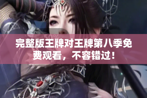 完整版王牌对王牌第八季免费观看，不容错过！