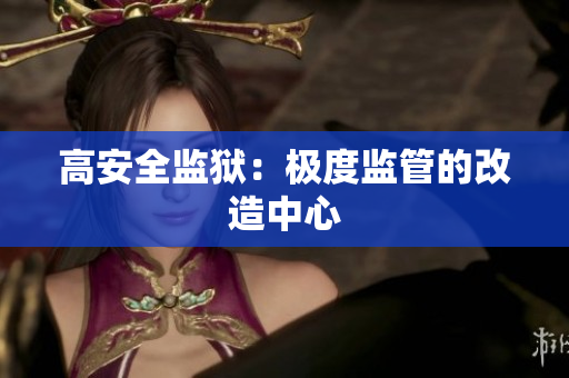 高安全监狱：极度监管的改造中心