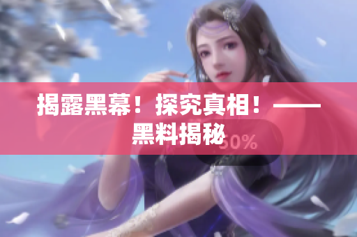 揭露黑幕！探究真相！——黑料揭秘