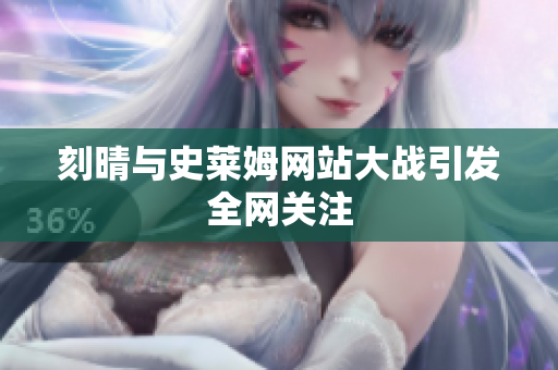 刻晴与史莱姆网站大战引发全网关注