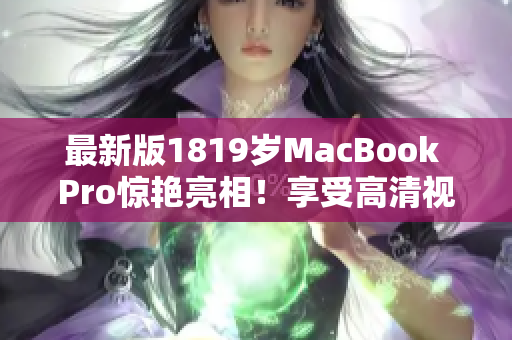 最新版1819岁MacBook Pro惊艳亮相！享受高清视觉盛宴