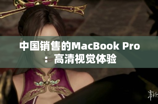 中国销售的MacBook Pro：高清视觉体验