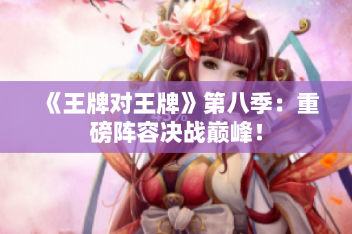 《王牌对王牌》第八季：重磅阵容决战巅峰！