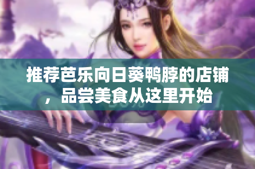 推荐芭乐向日葵鸭脖的店铺，品尝美食从这里开始