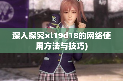 深入探究xl19d18的网络使用方法与技巧)