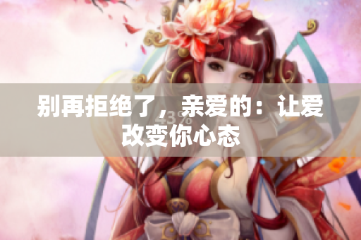 别再拒绝了，亲爱的：让爱改变你心态