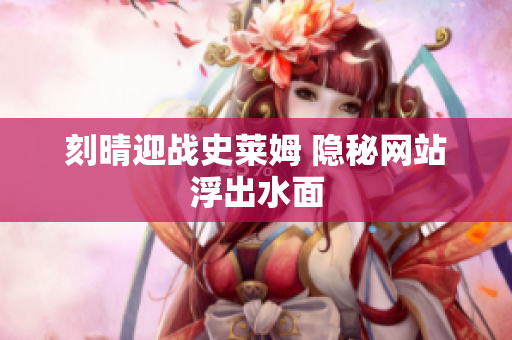 刻晴迎战史莱姆 隐秘网站浮出水面