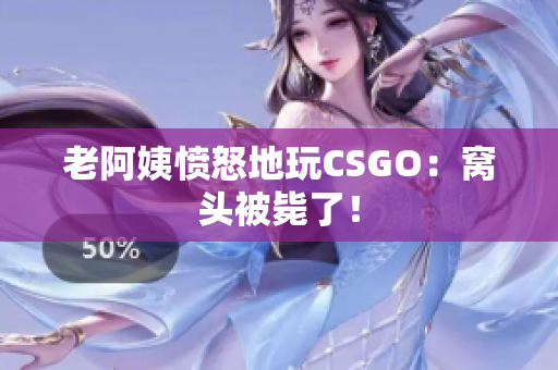老阿姨愤怒地玩CSGO：窝头被毙了！