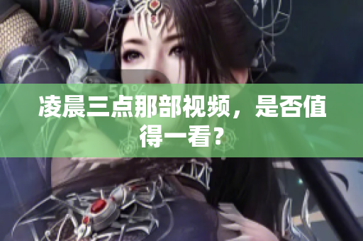 凌晨三点那部视频，是否值得一看？