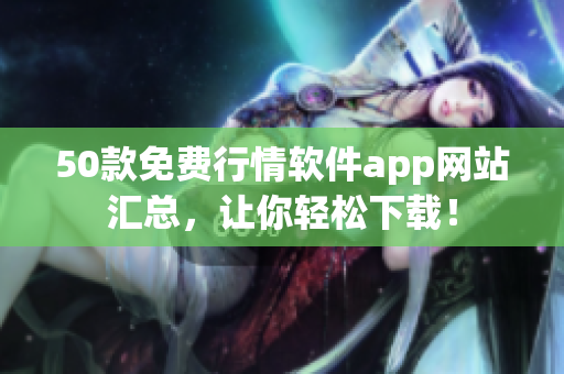 50款免费行情软件app网站汇总，让你轻松下载！