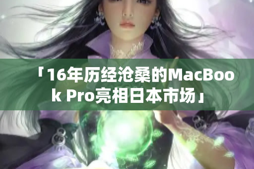 「16年历经沧桑的MacBook Pro亮相日本市场」