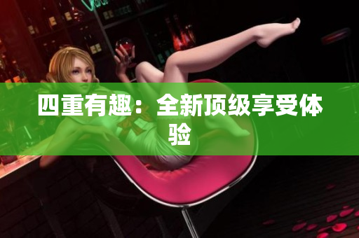 四重有趣：全新顶级享受体验