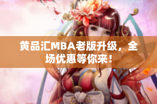 黄品汇MBA老版升级，全场优惠等你来！