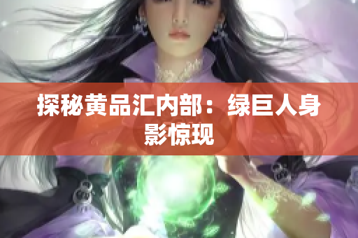 探秘黄品汇内部：绿巨人身影惊现