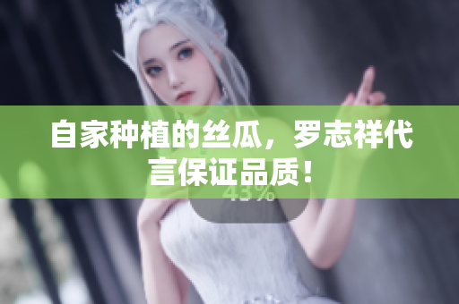自家种植的丝瓜，罗志祥代言保证品质！