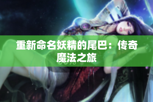 重新命名妖精的尾巴：传奇魔法之旅