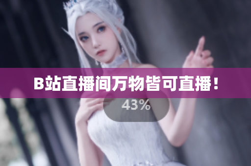B站直播间万物皆可直播！