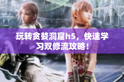 玩转贪婪洞窟h5，快速学习双修流攻略！