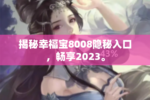 揭秘幸福宝8008隐秘入口，畅享2023。