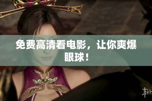 免费高清看电影，让你爽爆眼球！