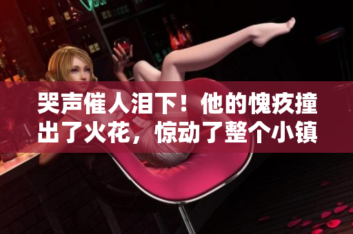 哭声催人泪下！他的愧疚撞出了火花，惊动了整个小镇