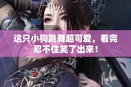 这只小狗跳舞超可爱，看完忍不住笑了出来！