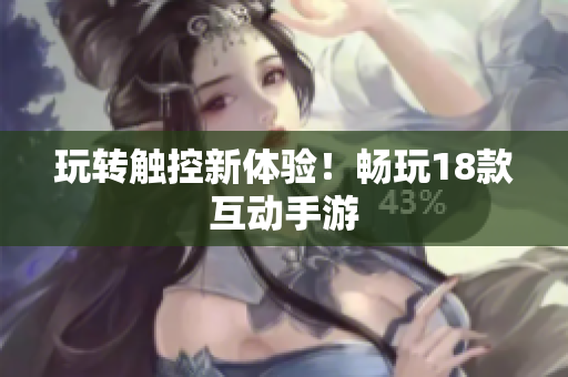 玩转触控新体验！畅玩18款互动手游