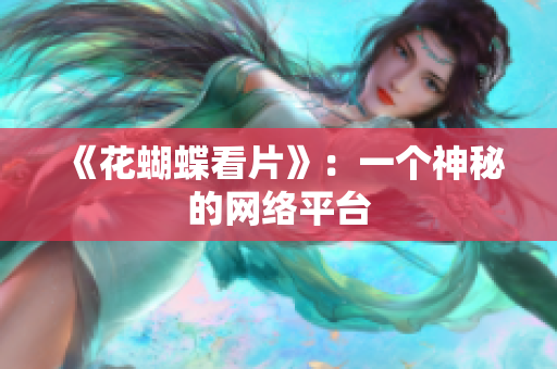 《花蝴蝶看片》：一个神秘的网络平台