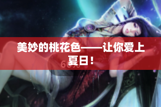 美妙的桃花色——让你爱上夏日！