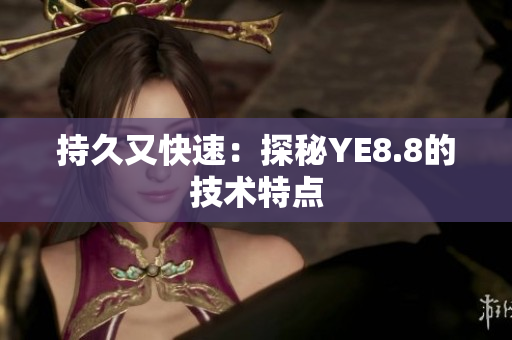 持久又快速：探秘YE8.8的技术特点
