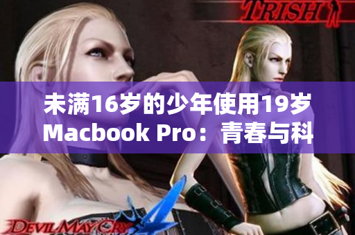 未满16岁的少年使用19岁Macbook Pro：青春与科技的完美结合