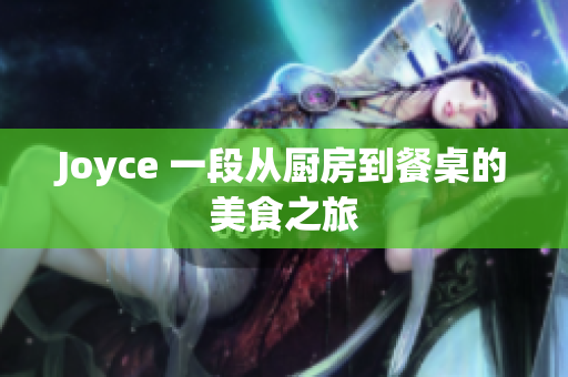 Joyce 一段从厨房到餐桌的美食之旅
