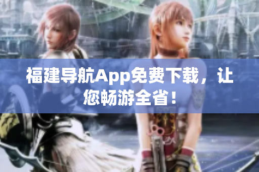 福建导航App免费下载，让您畅游全省！