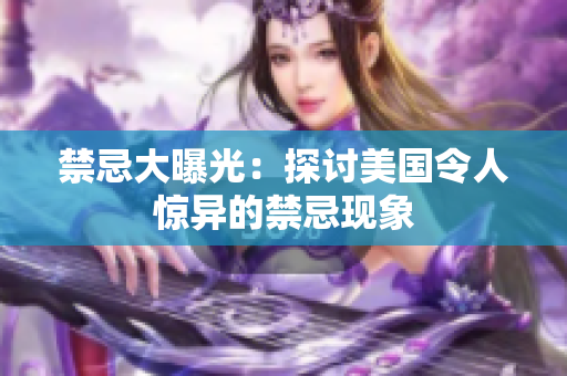 禁忌大曝光：探讨美国令人惊异的禁忌现象