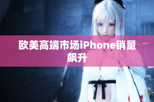 欧美高端市场iPhone销量飙升