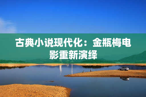 古典小说现代化：金瓶梅电影重新演绎