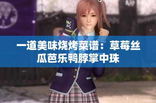 一道美味烧烤菜谱：草莓丝瓜芭乐鸭脖掌中珠