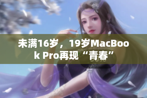 未满16岁，19岁MacBook Pro再现“青春”