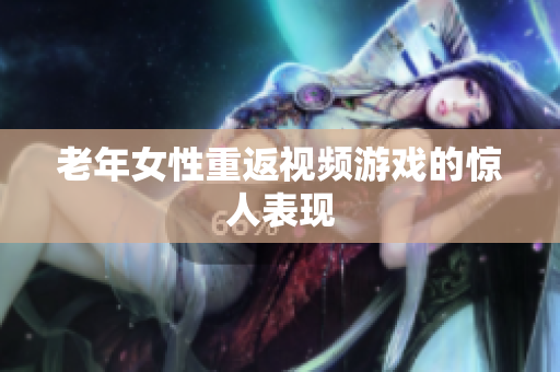 老年女性重返视频游戏的惊人表现