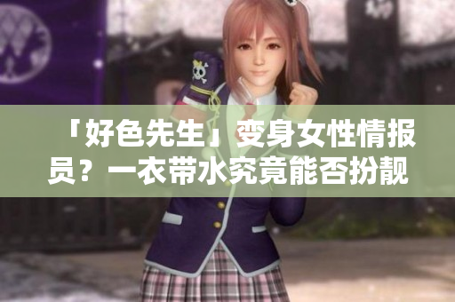 「好色先生」变身女性情报员？一衣带水究竟能否扮靓网络安全？