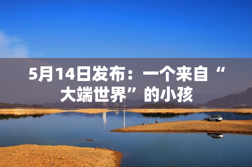 5月14日发布：一个来自“大端世界”的小孩