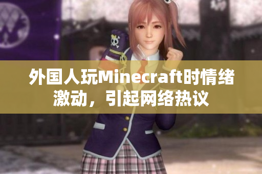 外国人玩Minecraft时情绪激动，引起网络热议