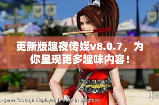 更新版趣夜传媒v8.0.7，为你呈现更多趣味内容！